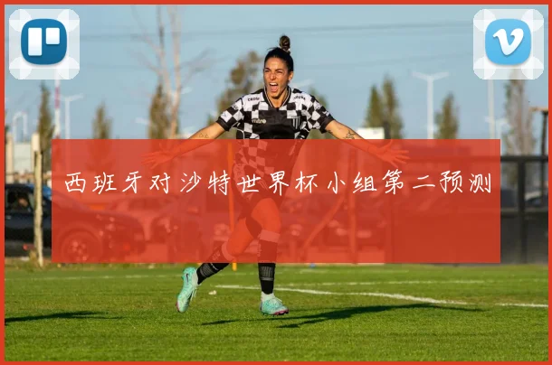 西班牙对沙特世界杯小组第二预测