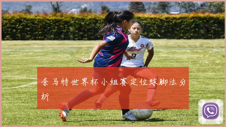 奈马特世界杯小组赛定位球脚法分析