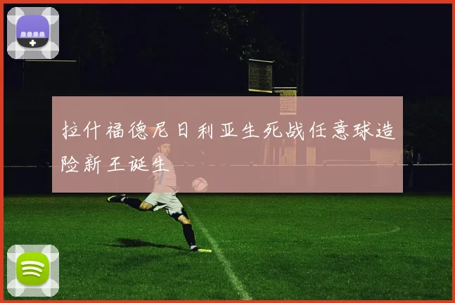 拉什福德尼日利亚生死战任意球造险新王诞生
