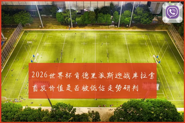 2026世界杯肯德里派斯迎战库拉索首发价值是否被低估走势研判