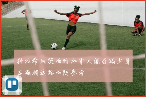 科拉希纳茨面对加拿大能否减少身后漏洞边路回防参考