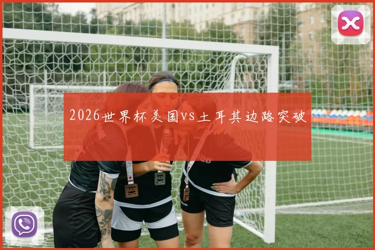2026世界杯美国vs土耳其边路突破