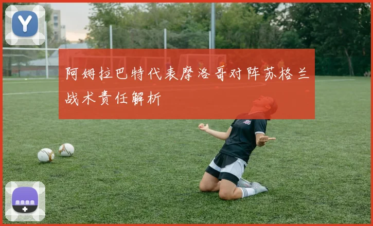 阿姆拉巴特代表摩洛哥对阵苏格兰战术责任解析