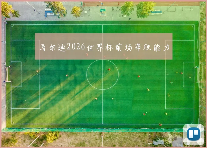 马尔迪2026世界杯前场串联能力
