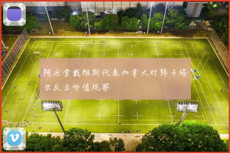 阿方索戴维斯代表加拿大对阵卡塔尔反击价值观察