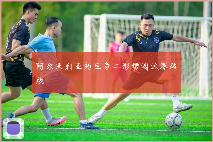 阿尔及利亚约旦争二形势淘汰赛路线