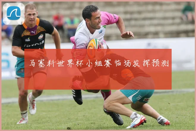 马塞科世界杯小组赛临场发挥预测