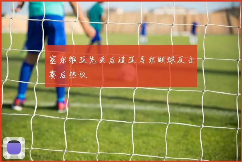 塞尔维亚先丢后追亚马尔断球反击赛后热议