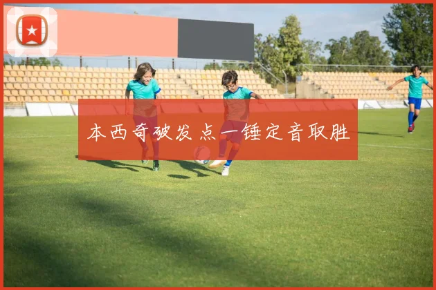 本西奇破发点一锤定音取胜