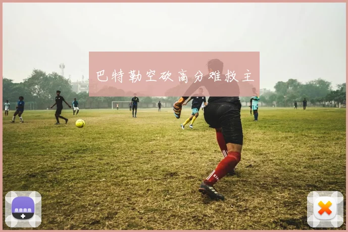 巴特勒空砍高分难救主