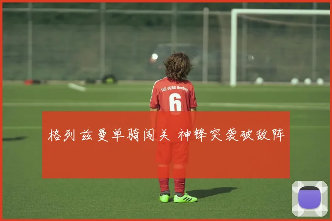 格列兹曼单骑闯关 神锋突袭破敌阵
