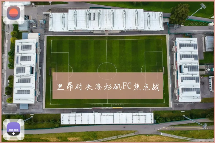 里昂对决洛杉矶FC焦点战