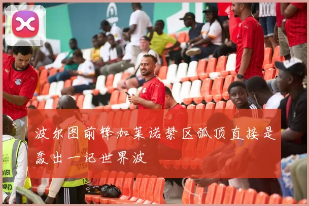 波尔图前锋加莱诺禁区弧顶直接是轰出一记世界波