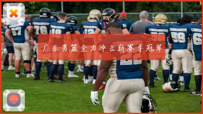 广东男篮全力冲击新赛季冠军