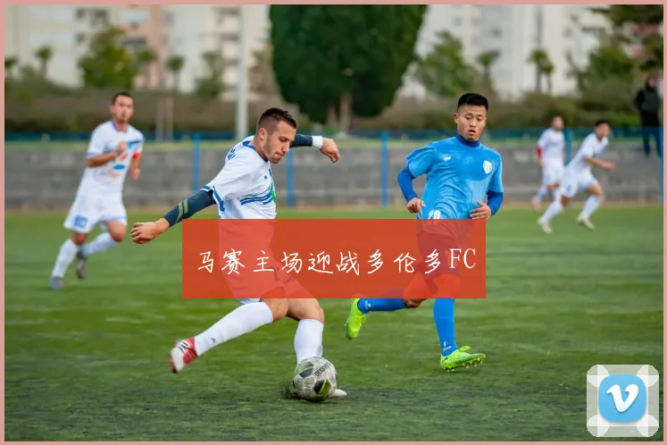 马赛主场迎战多伦多FC