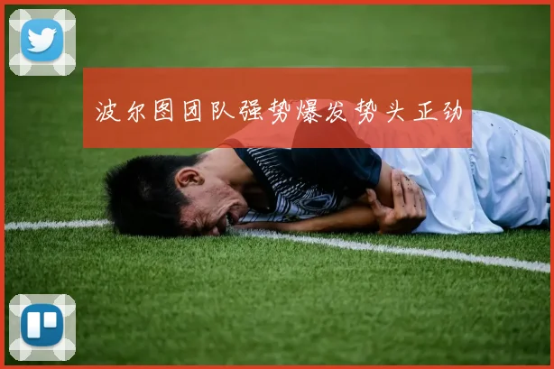 波尔图团队强势爆发势头正劲