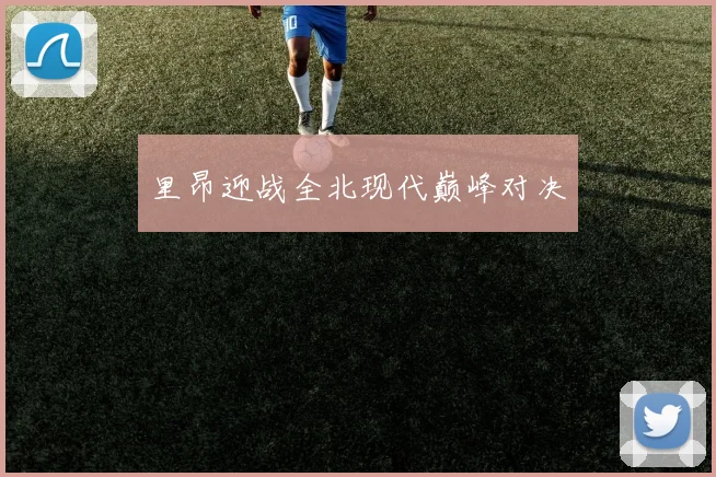 里昂迎战全北现代巅峰对决