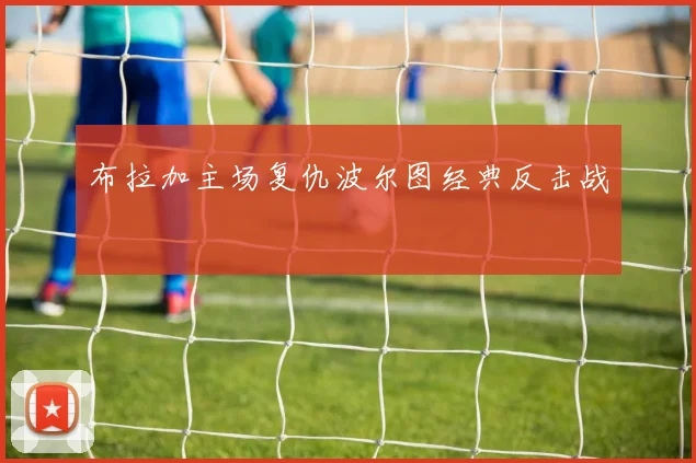 布拉加主场复仇波尔图经典反击战