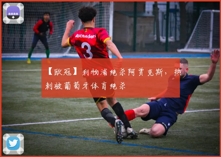 【欧冠】利物浦绝杀阿贾克斯，热刺被葡萄牙体育绝杀