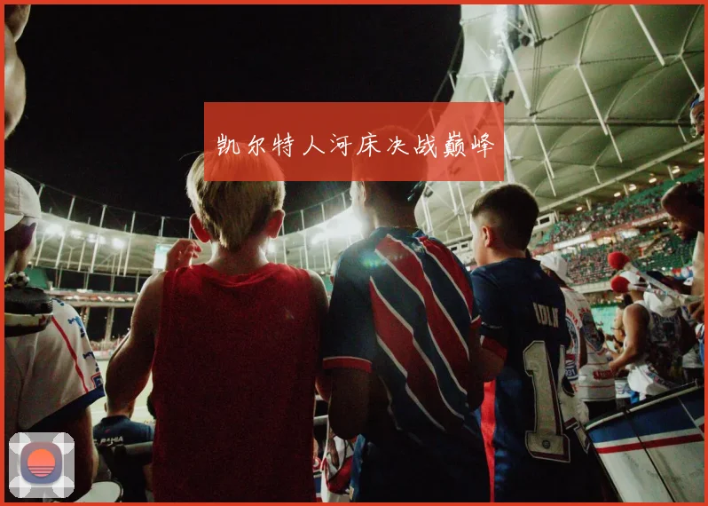 凯尔特人河床决战巅峰