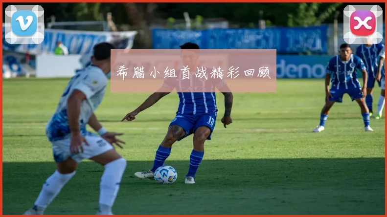 希腊小组首战精彩回顾