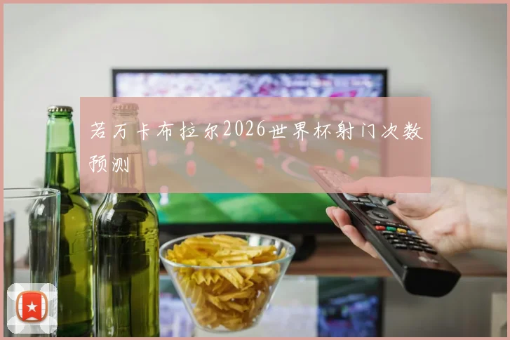 若万卡布拉尔2026世界杯射门次数预测