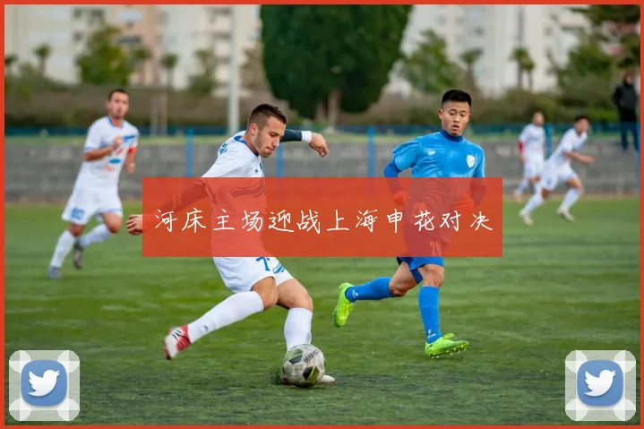 河床主场迎战上海申花对决