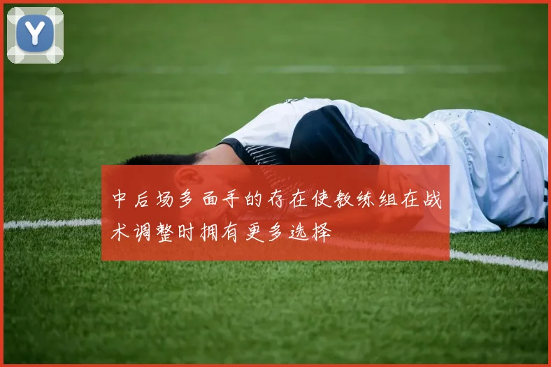 中后场多面手的存在使教练组在战术调整时拥有更多选择