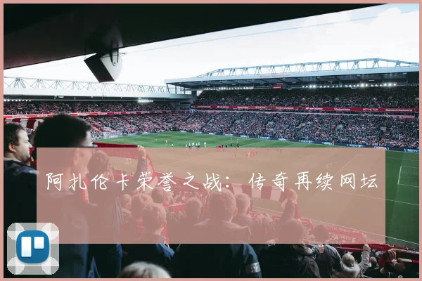 阿扎伦卡荣誉之战：传奇再续网坛