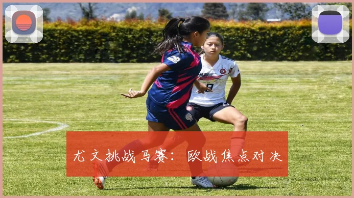尤文挑战马赛：欧战焦点对决
