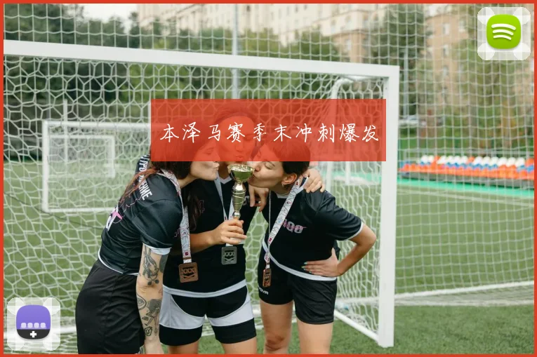 本泽马赛季末冲刺爆发