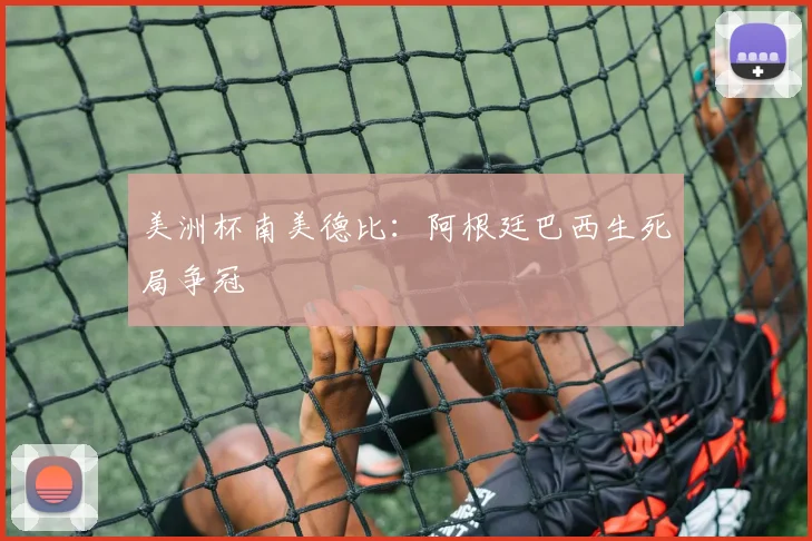 美洲杯南美德比：阿根廷巴西生死局争冠