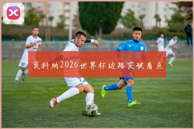 莫科纳2026世界杯边路突破看点
