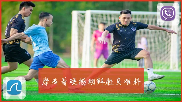 摩洛哥硬撼朝鲜胜负难料