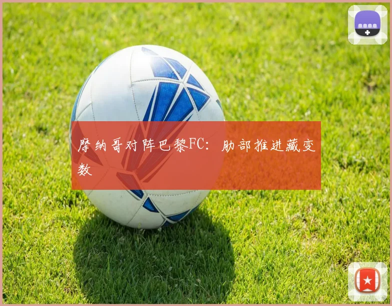 摩纳哥对阵巴黎FC：肋部推进藏变数