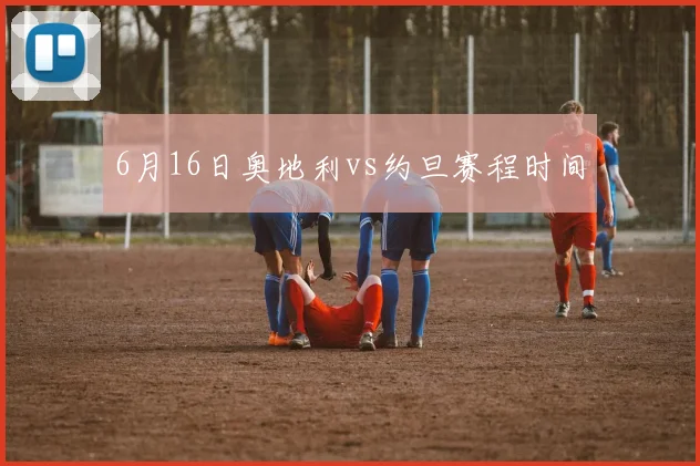 6月16日奥地利vs约旦赛程时间