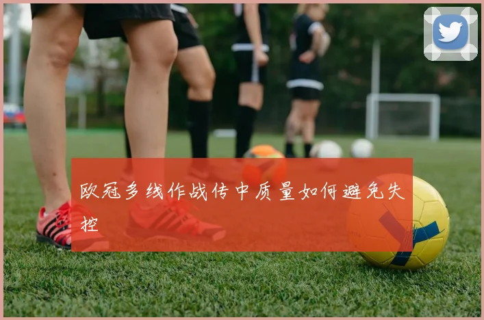 欧冠多线作战传中质量如何避免失控