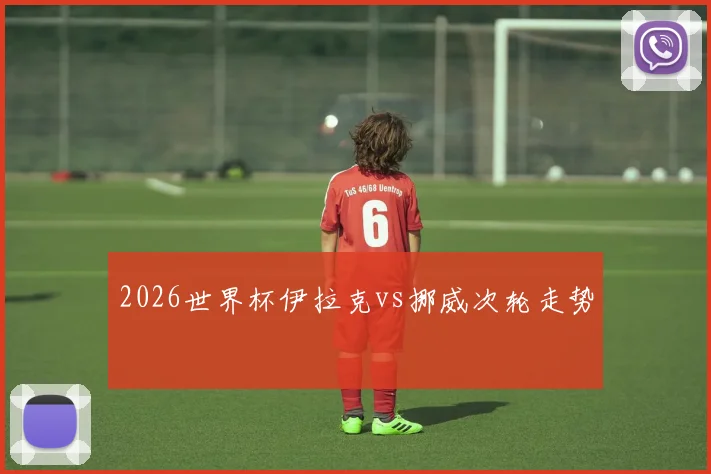 2026世界杯伊拉克vs挪威次轮走势