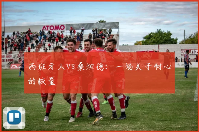 西班牙人vs桑坦德：一场关于耐心的较量