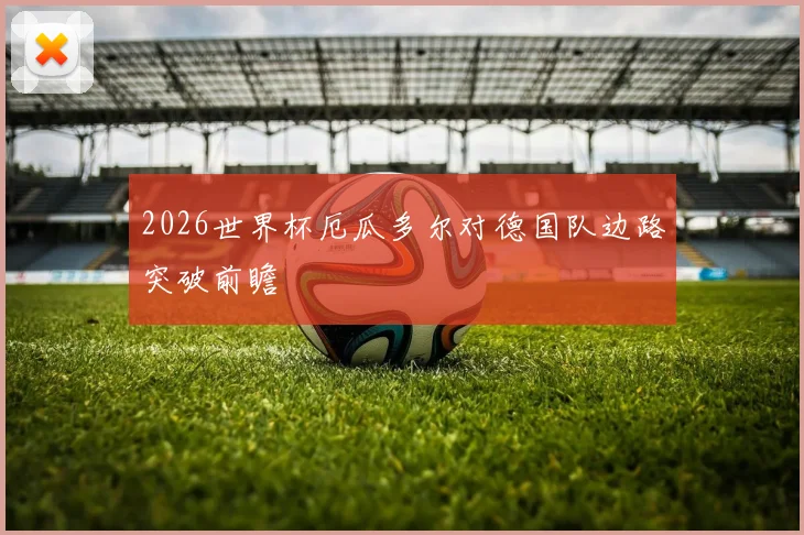 2026世界杯厄瓜多尔对德国队边路突破前瞻