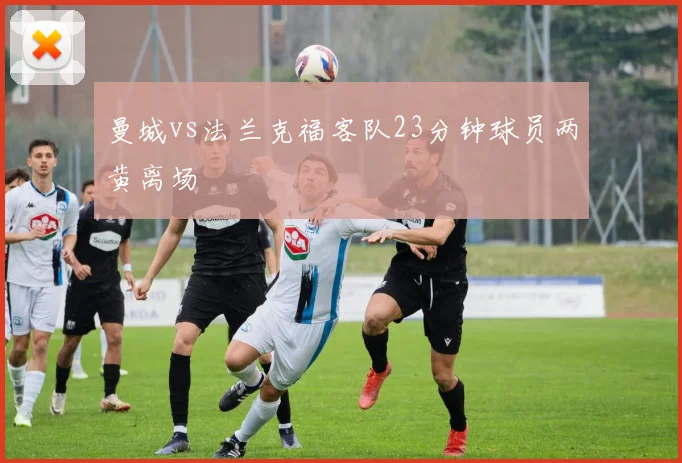 曼城vs法兰克福客队23分钟球员两黄离场