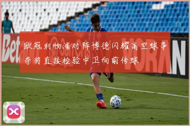 欧冠利物浦对阵博德闪耀高空球争夺将直接检验中卫向前传球