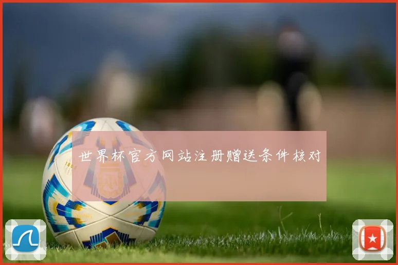 世界杯官方网站注册赠送条件核对