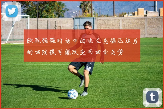欧冠强强对话中的法兰克福压迫后的回防很可能改变两回合走势