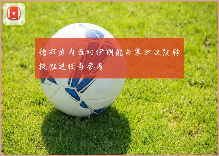 德布劳内面对伊朗能否掌控攻防转换推进任务参考