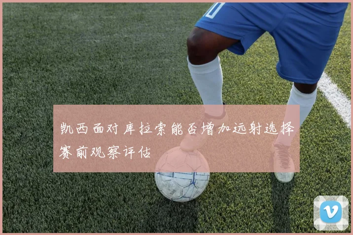 凯西面对库拉索能否增加远射选择赛前观察评估