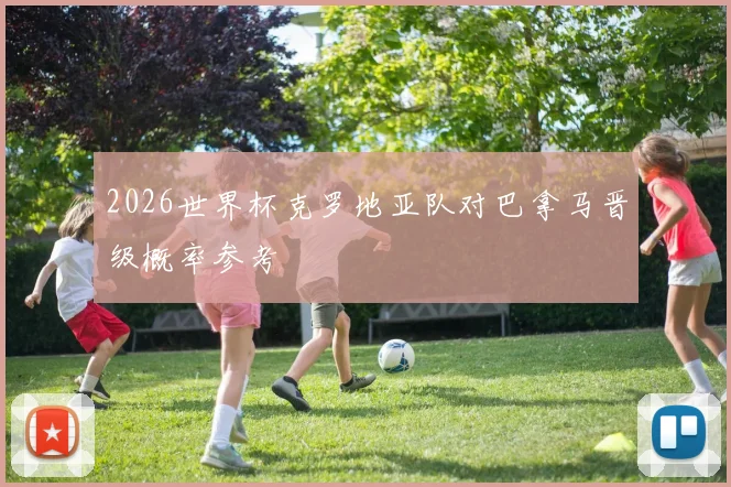 2026世界杯克罗地亚队对巴拿马晋级概率参考