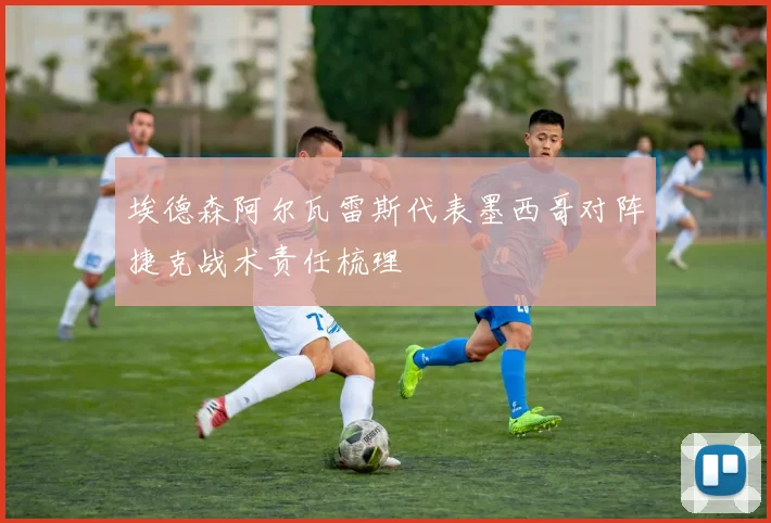 埃德森阿尔瓦雷斯代表墨西哥对阵捷克战术责任梳理